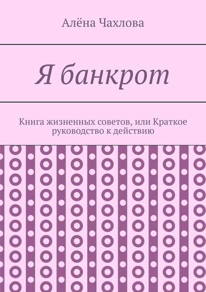 Я банкрот. Книга жизненных советов, или Краткое руководство к действию — Алёна Викторовна Чахлова