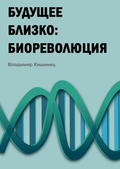 Будущее близко: биореволюция - Владимир Михайлович Кишинец