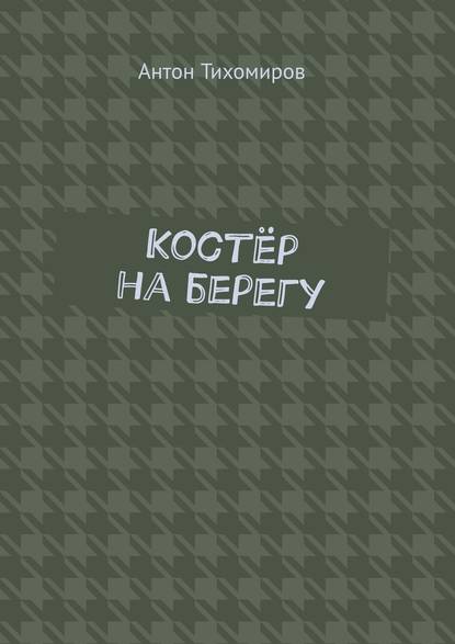 Костёр на берегу - Антон Алексеевич Тихомиров