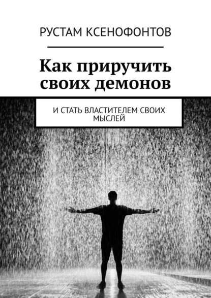 Как приручить своих демонов. И стать властителем своих мыслей - Рустам Ксенофонтов