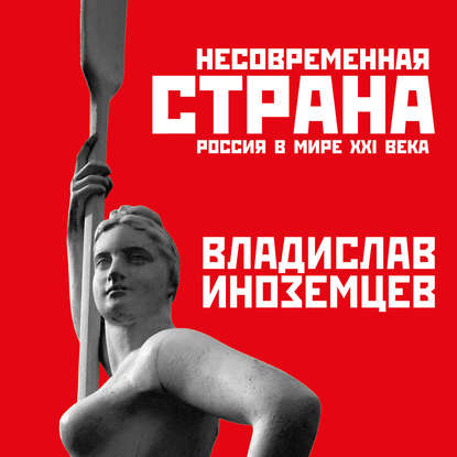 Несовременная страна. Россия в мире XXI века — Владислав Иноземцев