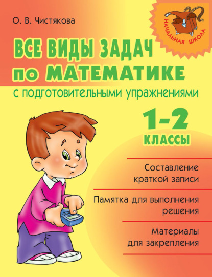 Все виды задач по математике с подготовительными упражнениями. 1–2 классы - О. В. Чистякова