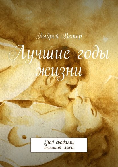 Лучшие годы жизни. Под сводами высокой лжи — Андрей Ветер