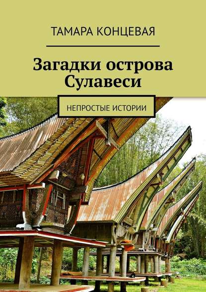 Загадки острова Сулавеси. Непростые истории - Тамара Концевая