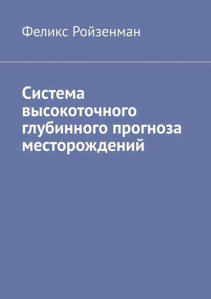 Система высокоточного глубинного прогноза месторождений — Феликс Ройзенман