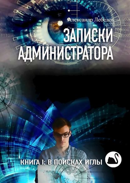 Записки администратора. Книга I: В поисках иглы - Александр Лебедев