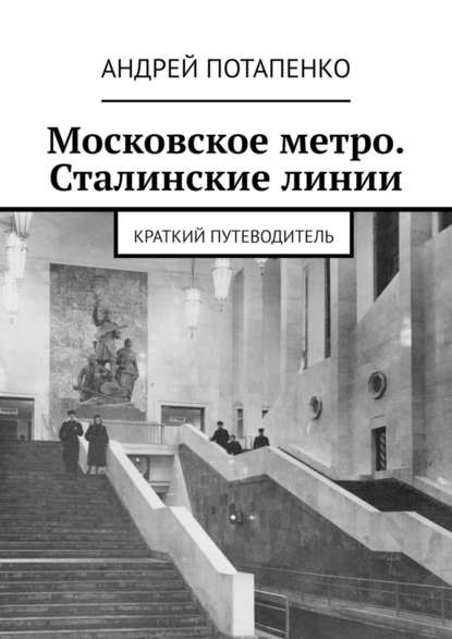 Московское метро. Сталинские линии. Краткий путеводитель — Андрей Потапенко