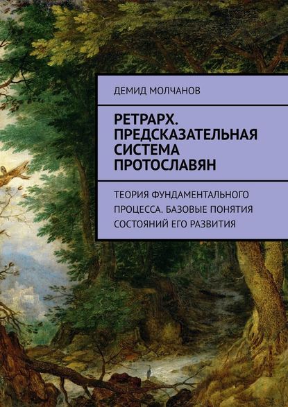 Ретрарх. Предсказательная система протославян. Теория фундаментального процесса. Базовые понятия состояний его развития - Демид Молчанов