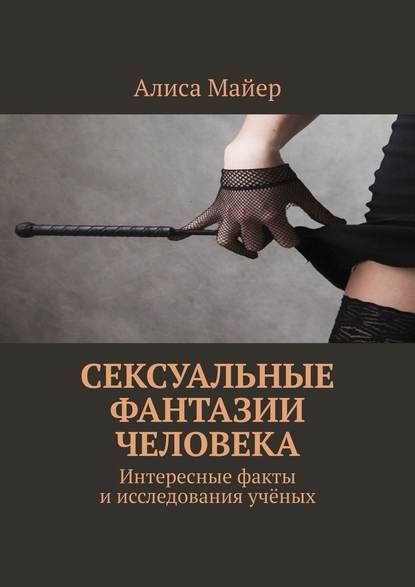 Сексуальные фантазии человека. Интересные факты и исследования учёных - Алиса Майер