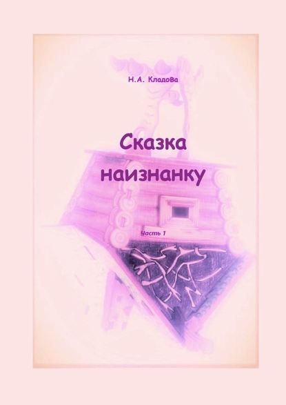 Сказка наизнанку. Часть 1 — Наталья Александровна Кладова