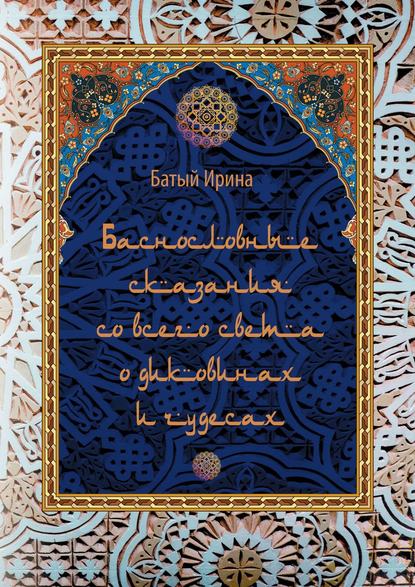 Баснословные сказания со всего света о диковинах и чудесах. В пересказе — Ирина Батый