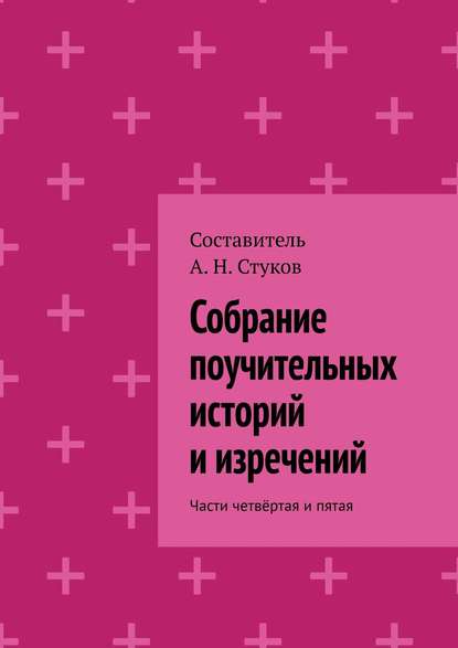 Собрание поучительных историй и изречений. Части четвёртая и пятая — А. Н. Стуков