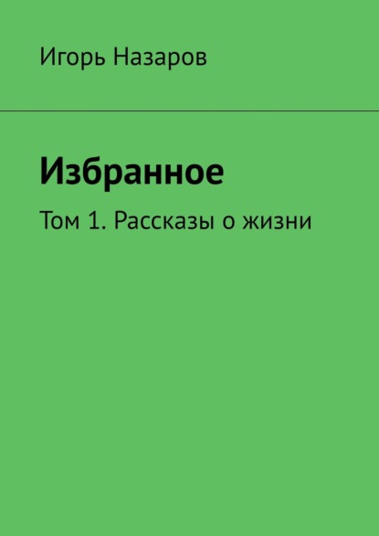 Дали отчие, неоглядные. Том 1. Рассказы о жизни — Игорь Назаров