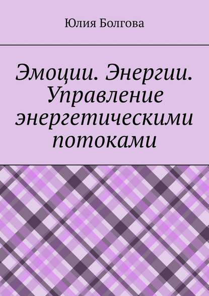 Эмоции. Энергии. Управление энергетическими потоками — Юлия Болгова