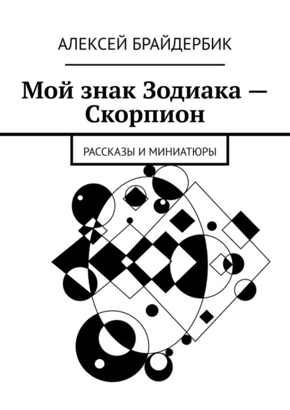 Мой знак Зодиака – Скорпион. Рассказы и миниатюры - Алексей Брайдербик