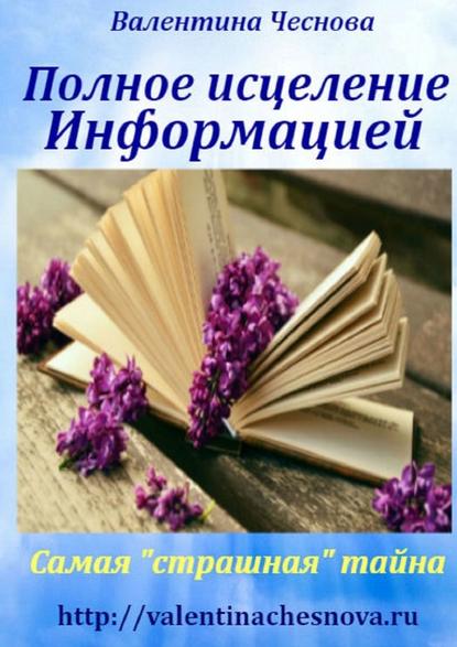 Полное исцеление Информацией. Самая «страшная» тайна — Валентина Ивановна Чеснова