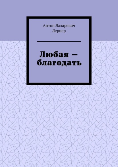 Любая – благодать - Антон Лазаревич Лернер