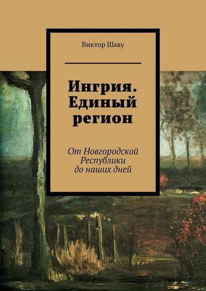 Ингрия. Единый регион. От Новгородской Республики до наших дней - Виктор Шаву