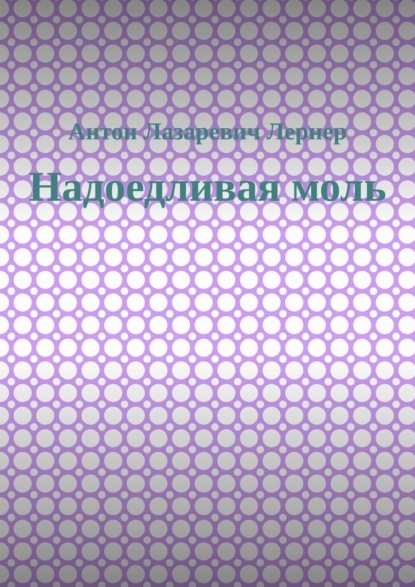 Надоедливая моль - Антон Лазаревич Лернер