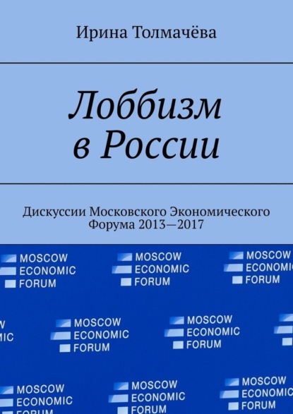 Лоббизм в России. Дискуссии Московского Экономического Форума 2013—2017 — Ирина Васильевна Толмачёва