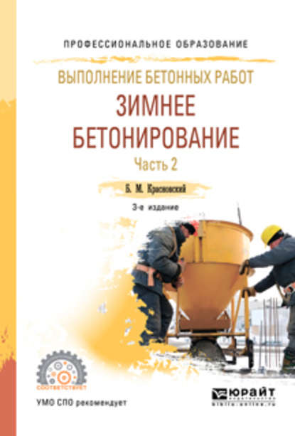 Выполнение бетонных работ: зимнее бетонирование. В 2 ч. Часть 2 3-е изд., испр. и доп. Учебное пособие для СПО - Борис Михайлович Красновский