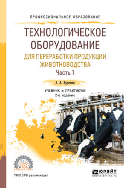 Технологическое оборудование для переработки продукции животноводства в 2 ч. Часть 1 2-е изд., пер. и доп. Учебник и практикум для СПО - Анатолий Алексеевич Курочкин