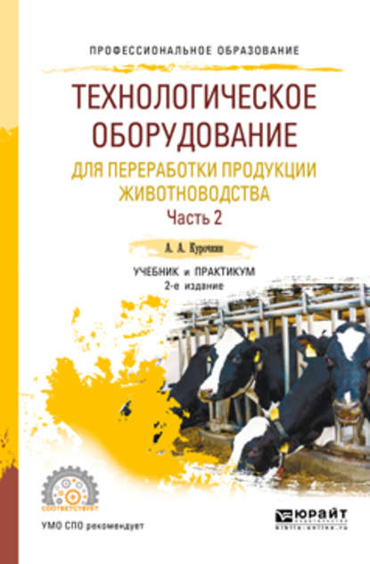 Технологическое оборудование для переработки продукции животноводства. В 2 ч. Часть 2 2-е изд., пер. и доп. Учебник и практикум для СПО - Анатолий Алексеевич Курочкин