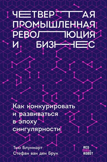 Четвертая промышленная революция и бизнес. Как конкурировать и развиваться в эпоху сингулярности - Тью Блуммарт