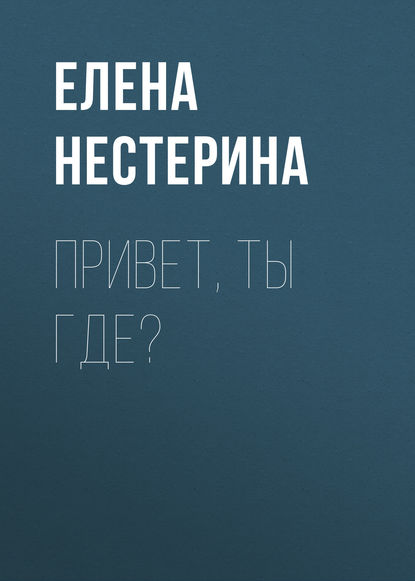 Привет, ты где? - Елена Нестерина