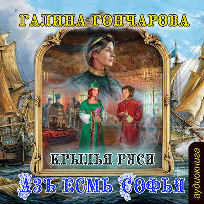 Азъ есмь Софья. Крылья Руси - Галина Гончарова