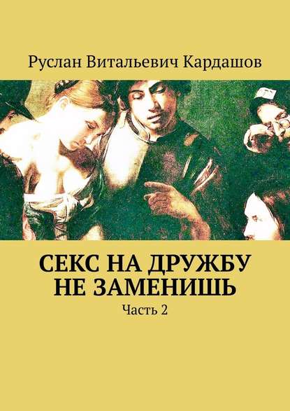 Секс на дружбу не заменишь. Часть 2 — Руслан Витальевич Кардашов