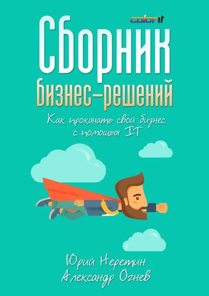 Сборник бизнес-решений. Как прокачать свой бизнес с помощью IT — Юрий Неретин