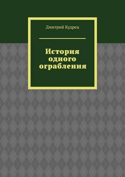 История одного ограбления — Дмитрий Кудрец