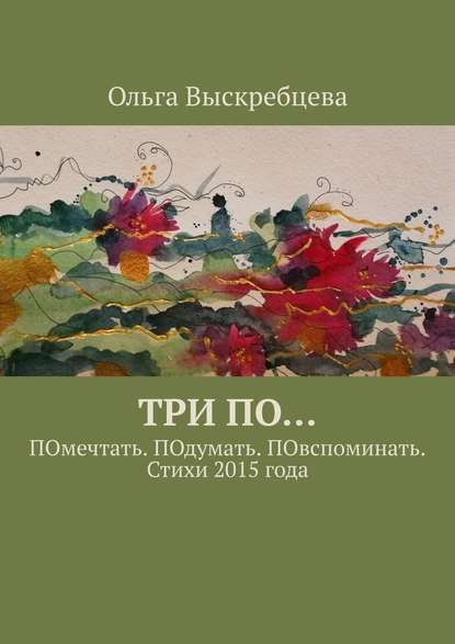 Три ПО… ПОмечтать. ПОдумать. ПОвспоминать. Стихи 2015 года - Ольга Юрьевна Выскребцева