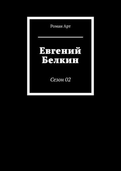 Евгений Белкин. Сезон 02 - Роман Арт