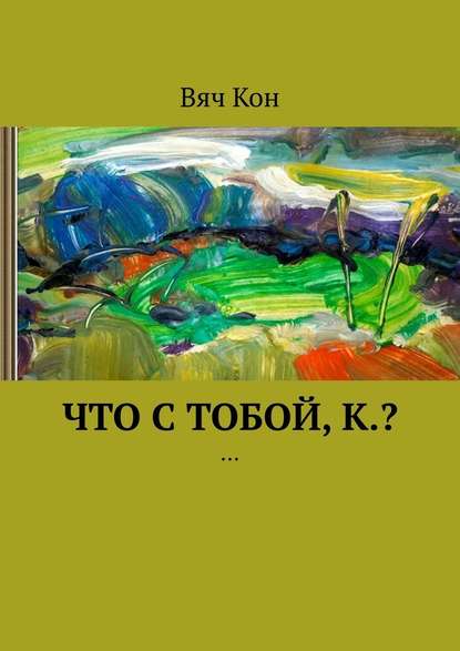 Что с тобой, К.? … — Вяч Кон