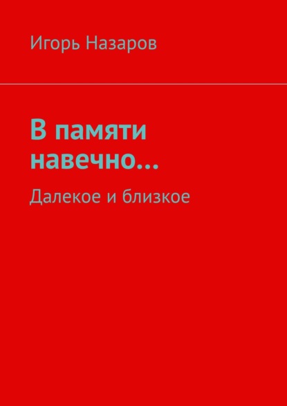 В памяти навечно… Далекое и близкое — Игорь Назаров