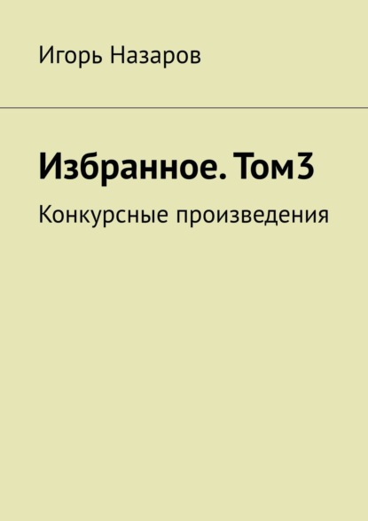 Избранное. Том 3. Конкурсные произведения — Игорь Назаров