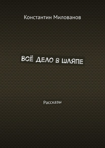 Всё дело в шляпе. Рассказы — Константин Милованов