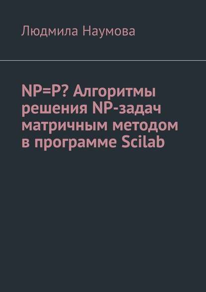 NP=P? Алгоритмы решения NP-задач матричным методом в программе Scilab. Математическое эссе - Людмила Наумова