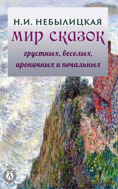 Мир сказок грустных, веселых, ироничных и печальных - Наталия Небылицкая