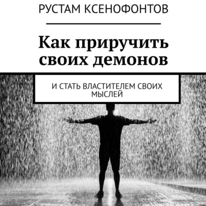 Как приручить своих демонов. И стать властителем своих мыслей - Рустам Ксенофонтов