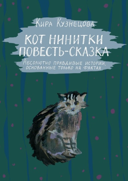 Кот Нинитки. Повесть-сказка. Абсолютно правдивые истории, основанные только на фактах - Кира Кузнецова