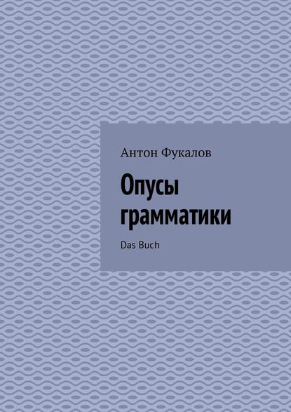 Опусы грамматики. Das Buch — Антон Вячеславович Фукалов