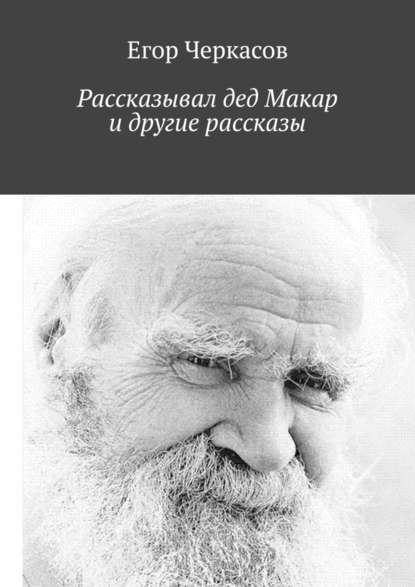 Рассказывал дед Макар и другие рассказы — Егор Черкасов