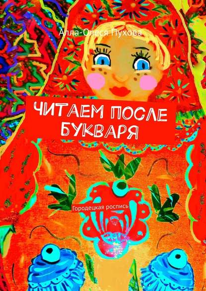 Читаем после букваря. Городецкая роспись - Олеся Александровна Пухова