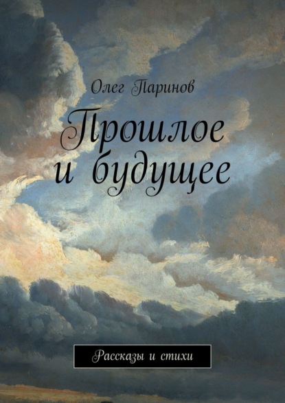 Прошлое и будущее. Рассказы и стихи — Олег Паринов