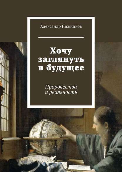 Хочу заглянуть в будущее. Пророчества и реальность — Александр Нижников