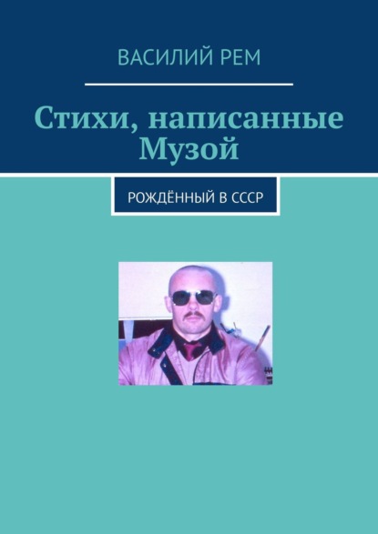 Стихи, написанные Музой. Рождённый в СССР — Василий Рем