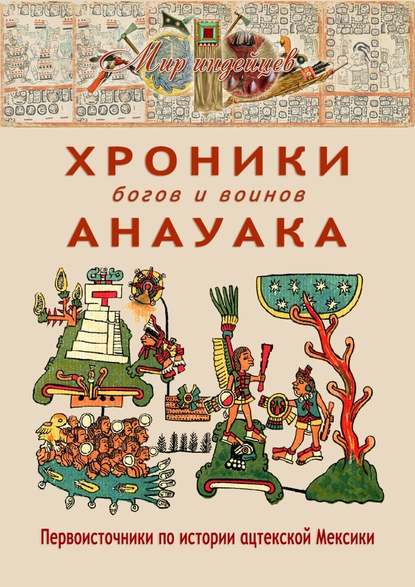 Хроники богов и воинов Анауака. Первоисточники по истории ацтекской Мексики - В. Н. Талах